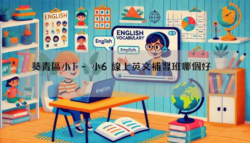 葵青區小1-小6線上英文補習班哪個好?內行人分享經驗!