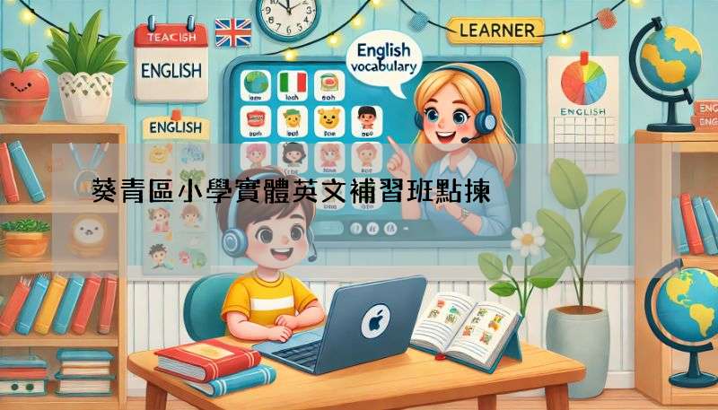 葵青區小學實體英文補習班點揀?家長必睇攻略!