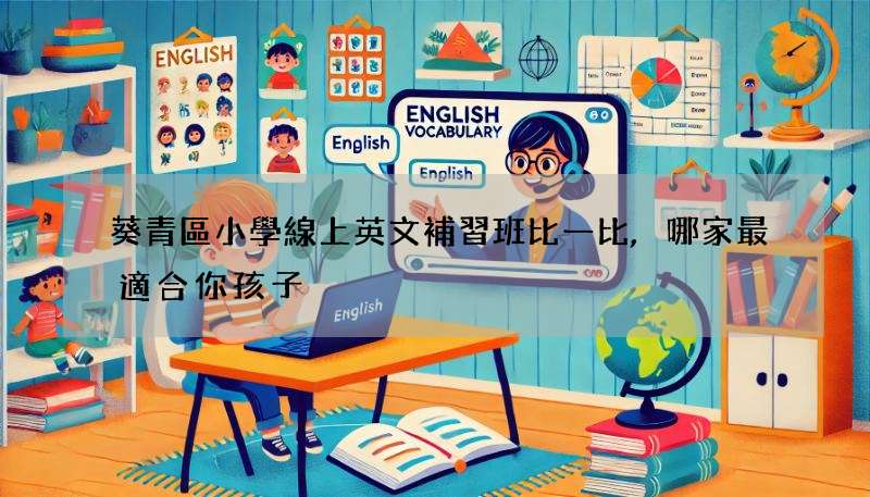 葵青區小學線上英文補習班比一比,哪家最適合你孩子?