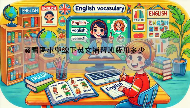 葵青區小學線下英文補習班費用多少?行情揭秘!