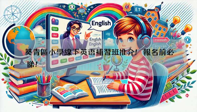葵青區小學線下英语補習班推介!報名前必睇!
