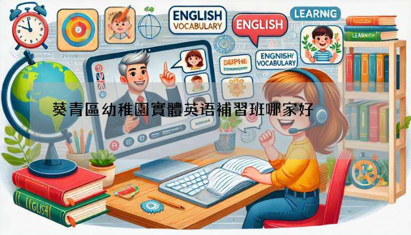 葵青區幼稚園實體英语補習班哪家好?家長必讀!