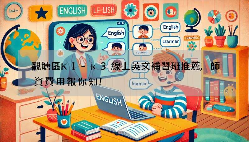 觀塘區K1-k3線上英文補習班推薦,師資費用報你知!