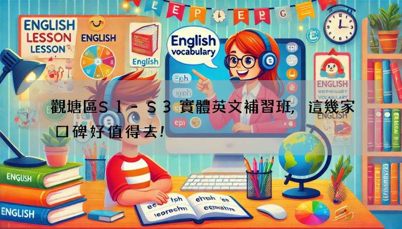 觀塘區S1-S3實體英文補習班,這幾家口碑好值得去!