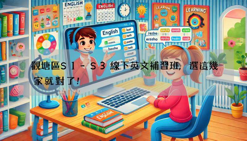 觀塘區S1-S3線下英文補習班,選這幾家就對了!