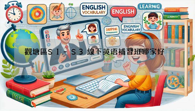 觀塘區S1-S3線下英语補習班哪家好?這幾個你一定要知道!