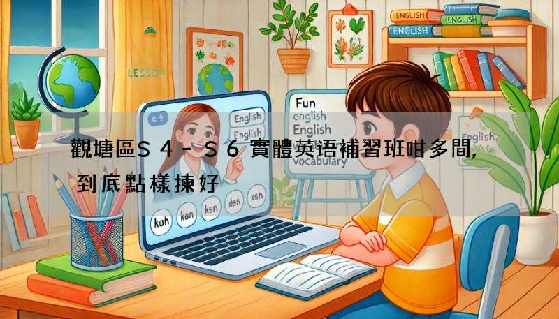觀塘區S4-S6實體英语補習班咁多間,到底點樣揀好?