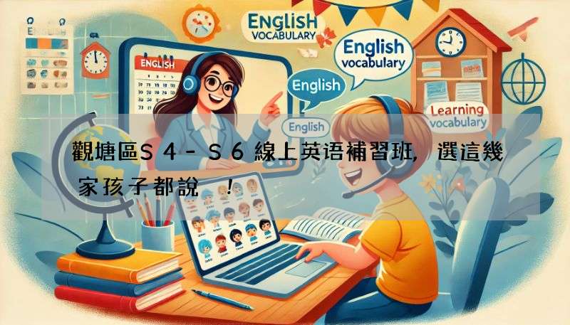 觀塘區S4-S6線上英语補習班,選這幾家孩子都說讚!