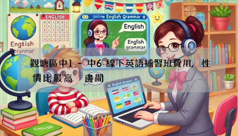 觀塘區中1-中6線下英語補習班費用,性價比最高係邊間?