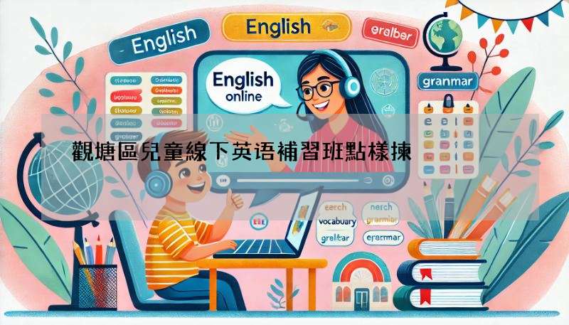 觀塘區兒童線下英语補習班點樣揀?幾個方法教你!