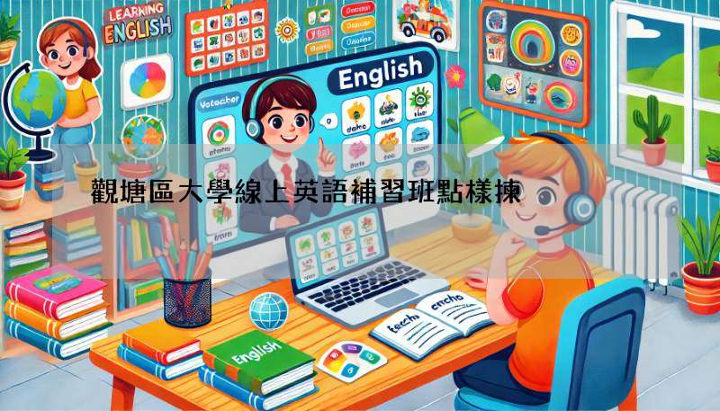 觀塘區大學線上英語補習班點樣揀?五個技巧幫你做決定!