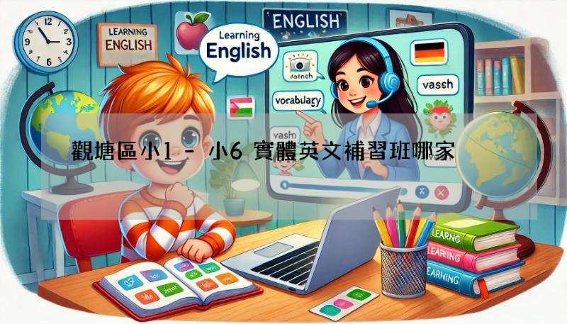 觀塘區小1-小6實體英文補習班哪家強?超詳細比較來了!