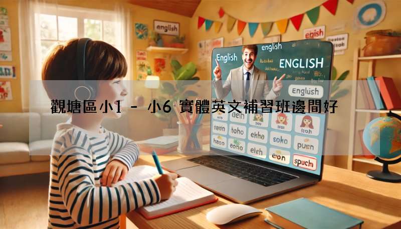 觀塘區小1-小6實體英文補習班邊間好?網友激推這幾間!
