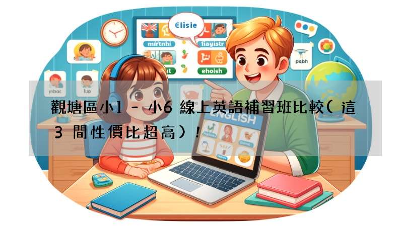 觀塘區小1-小6線上英語補習班比較(這3間性價比超高)!
