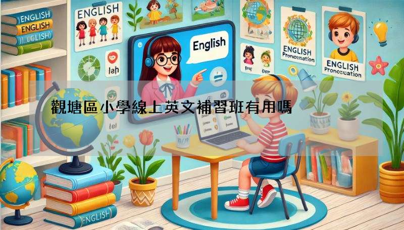 觀塘區小學線上英文補習班有用嗎?真實評價分享!