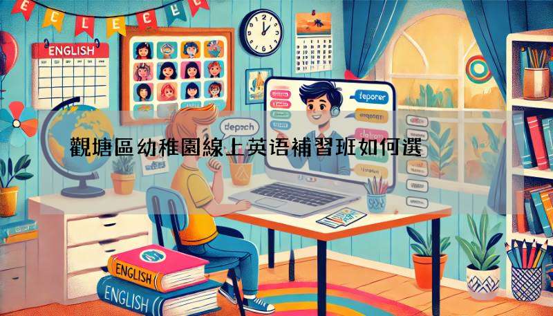觀塘區幼稚園線上英语補習班如何選?過來人經驗談!