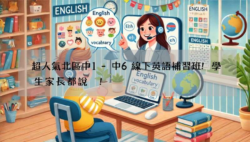 超人氣北區中1-中6線下英語補習班!學生家長都說讚!