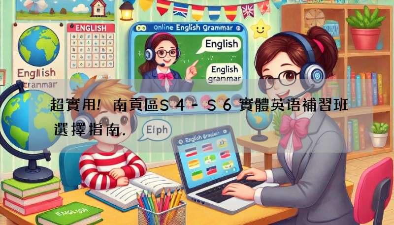 超實用!南貢區S4-S6實體英语補習班選擇指南.