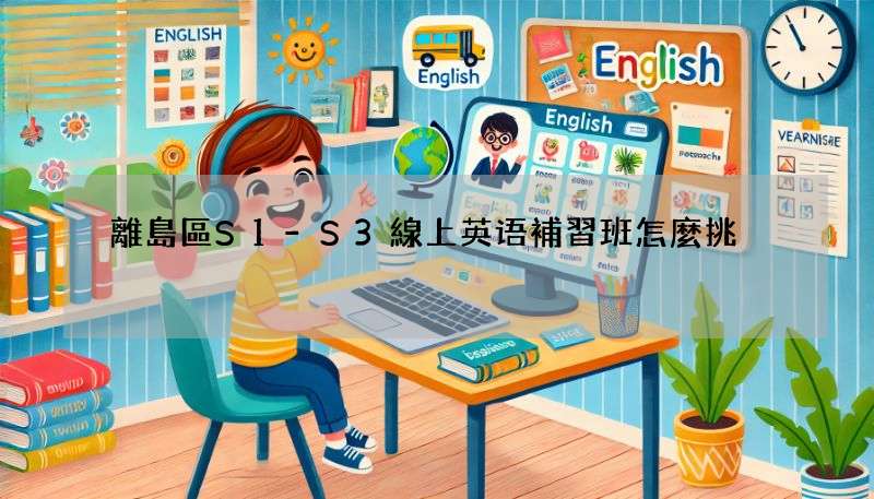 離島區S1-S3線上英语補習班怎麼挑?選擇適合孩子的!