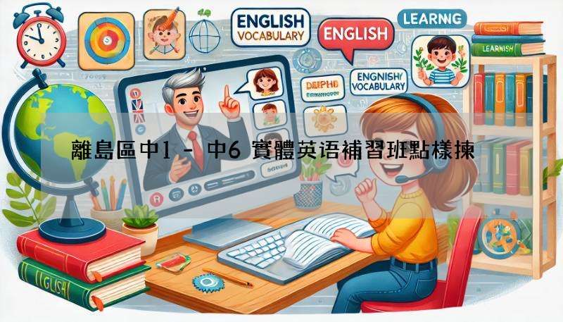 離島區中1-中6實體英语補習班點樣揀?3個重點幫你分析!