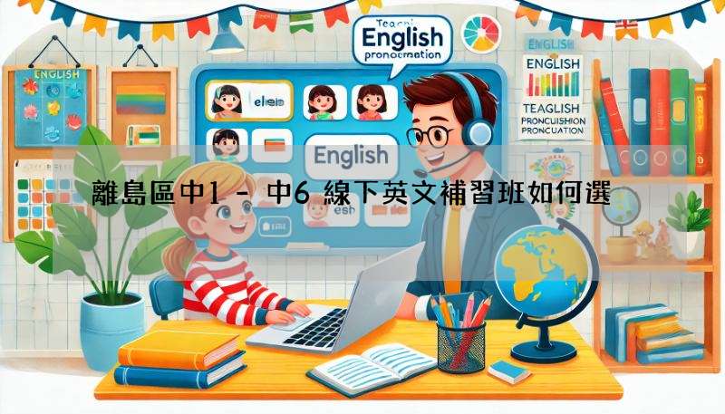 離島區中1-中6線下英文補習班如何選?家長必看避坑指南!
