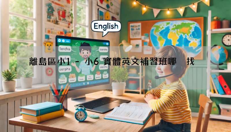 離島區小1-小6實體英文補習班哪裡找?這幾個地方可以看看!