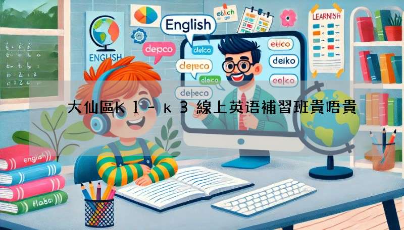 黃大仙區K1-k3線上英语補習班貴唔貴?幫你格下價!
