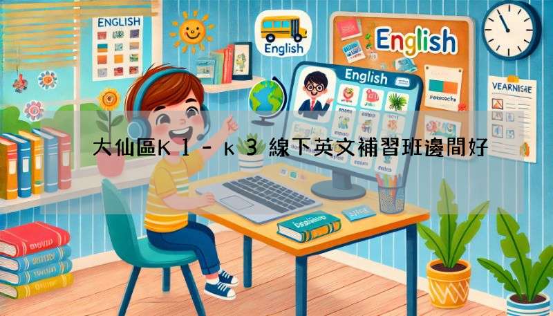 黃大仙區K1-k3線下英文補習班邊間好?熱門機構大比拼!