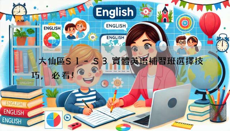 黃大仙區S1-S3實體英语補習班選擇技巧,必看!