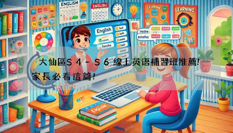 黃大仙區S4-S6線上英语補習班推薦!家長必看這篇!
