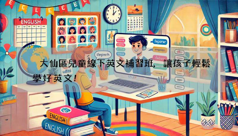 黃大仙區兒童線下英文補習班,讓孩子輕鬆學好英文!