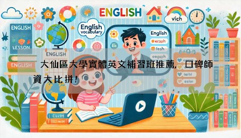 黃大仙區大學實體英文補習班推薦,口碑師資大比拼!