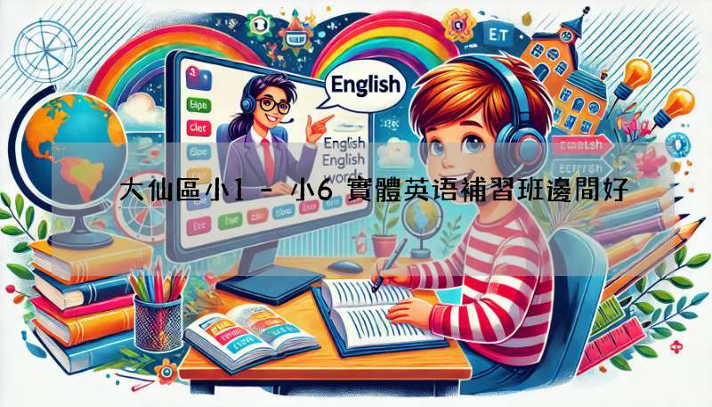 黃大仙區小1-小6實體英语補習班邊間好?街坊推介呢幾間!