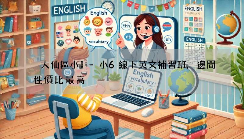 黃大仙區小1-小6線下英文補習班,邊間性價比最高?