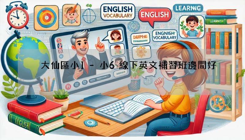 黃大仙區小1-小6線下英文補習班邊間好?比較幾間熱門的!