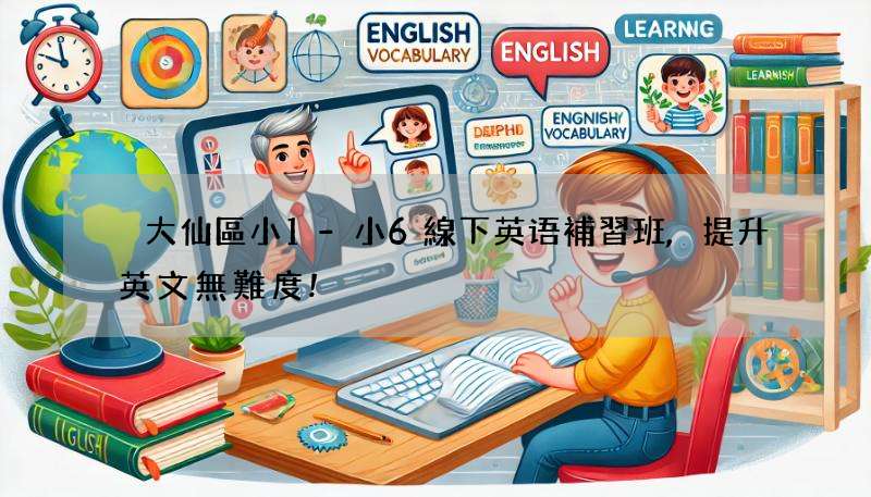 黃大仙區小1-小6線下英语補習班,提升英文無難度!