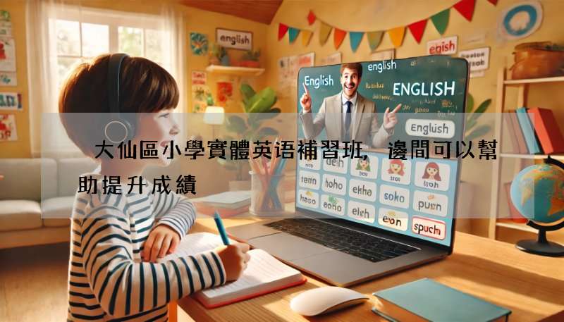 黃大仙區小學實體英语補習班,邊間可以幫助提升成績?