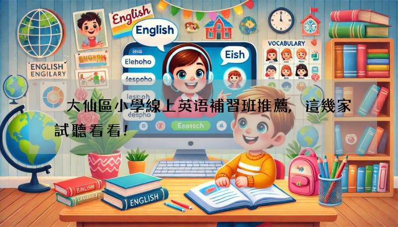 黃大仙區小學線上英语補習班推薦,這幾家試聽看看!
