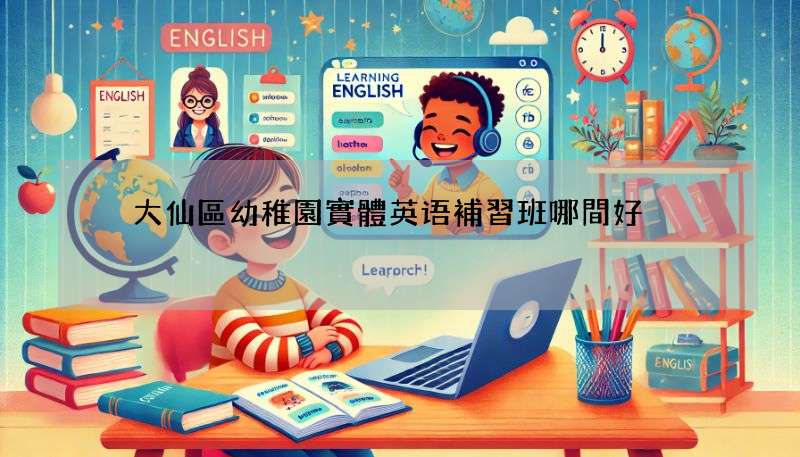黃大仙區幼稚園實體英语補習班哪間好?超詳細比較幫你選!