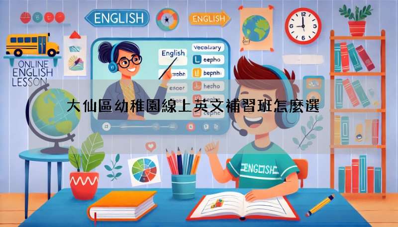 黃大仙區幼稚園線上英文補習班怎麼選?家長必知5大重點!